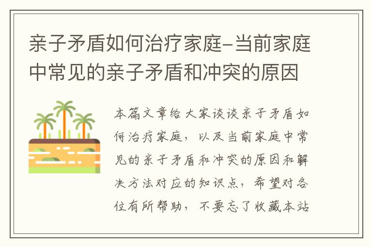 亲子矛盾如何治疗家庭-当前家庭中常见的亲子矛盾和冲突的原因和解决方法