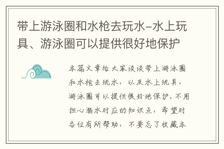 带上游泳圈和水枪去玩水-水上玩具、游泳圈可以提供很好地保护,不用担心溺水