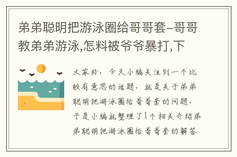 弟弟聪明把游泳圈给哥哥套-哥哥教弟弟游泳,怎料被爷爷暴打,下秒弟弟做法太暖了!