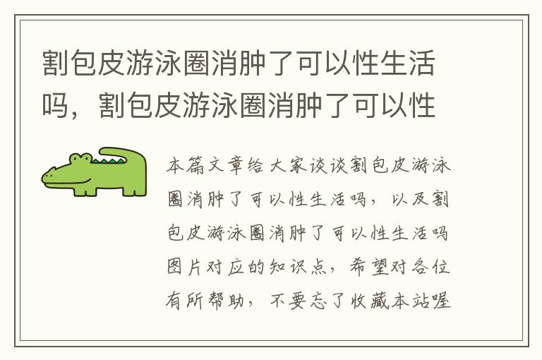 割包皮游泳圈消肿了可以性生活吗，割包皮游泳圈消肿了可以性生活吗图片