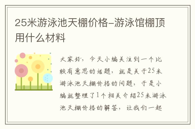 25米游泳池天棚价格-游泳馆棚顶用什么材料